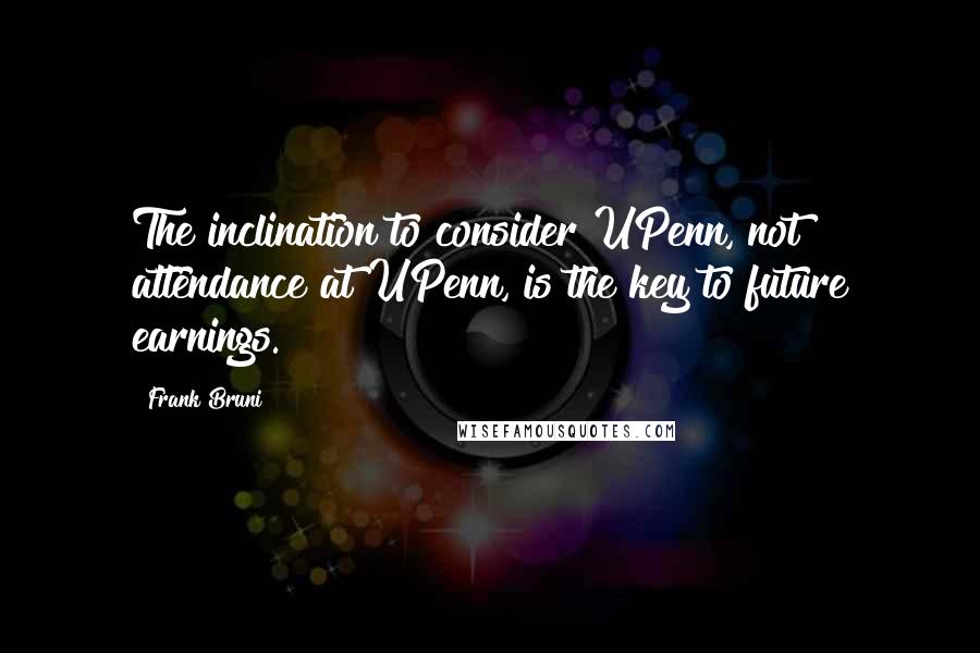 Frank Bruni Quotes: The inclination to consider UPenn, not attendance at UPenn, is the key to future earnings.