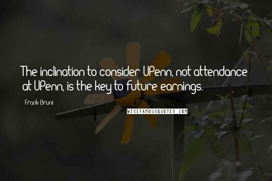 Frank Bruni Quotes: The inclination to consider UPenn, not attendance at UPenn, is the key to future earnings.
