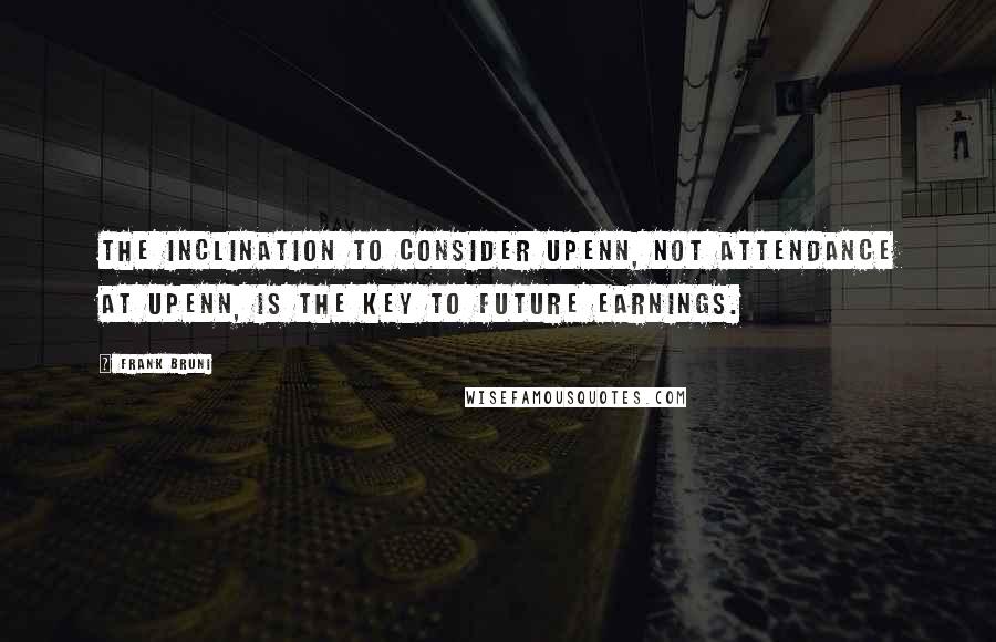 Frank Bruni Quotes: The inclination to consider UPenn, not attendance at UPenn, is the key to future earnings.