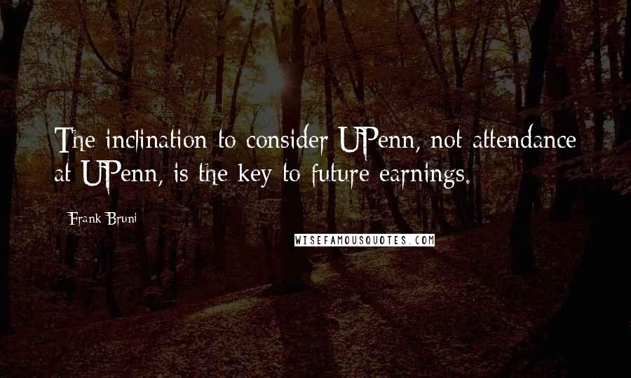 Frank Bruni Quotes: The inclination to consider UPenn, not attendance at UPenn, is the key to future earnings.