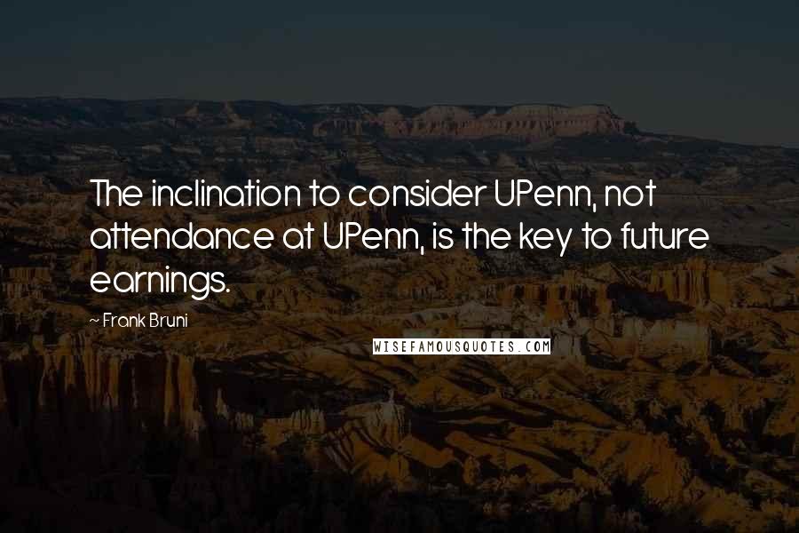 Frank Bruni Quotes: The inclination to consider UPenn, not attendance at UPenn, is the key to future earnings.