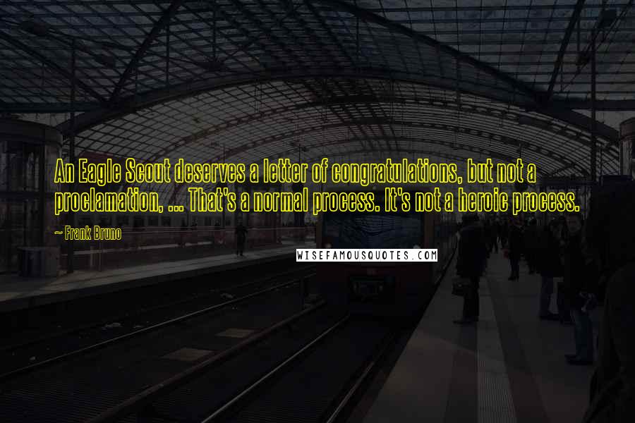 Frank Bruno Quotes: An Eagle Scout deserves a letter of congratulations, but not a proclamation, ... That's a normal process. It's not a heroic process.