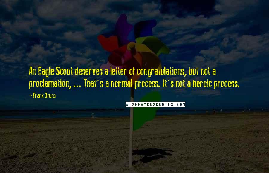 Frank Bruno Quotes: An Eagle Scout deserves a letter of congratulations, but not a proclamation, ... That's a normal process. It's not a heroic process.