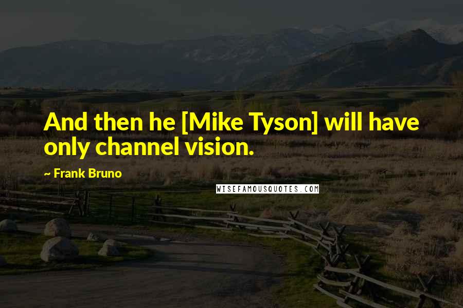 Frank Bruno Quotes: And then he [Mike Tyson] will have only channel vision.
