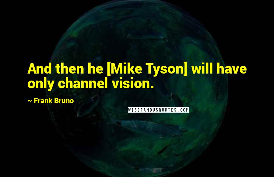 Frank Bruno Quotes: And then he [Mike Tyson] will have only channel vision.