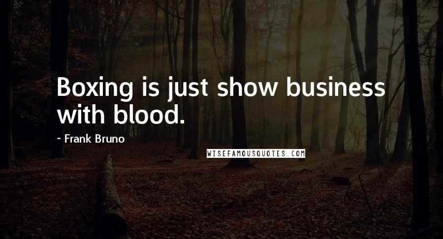 Frank Bruno Quotes: Boxing is just show business with blood.