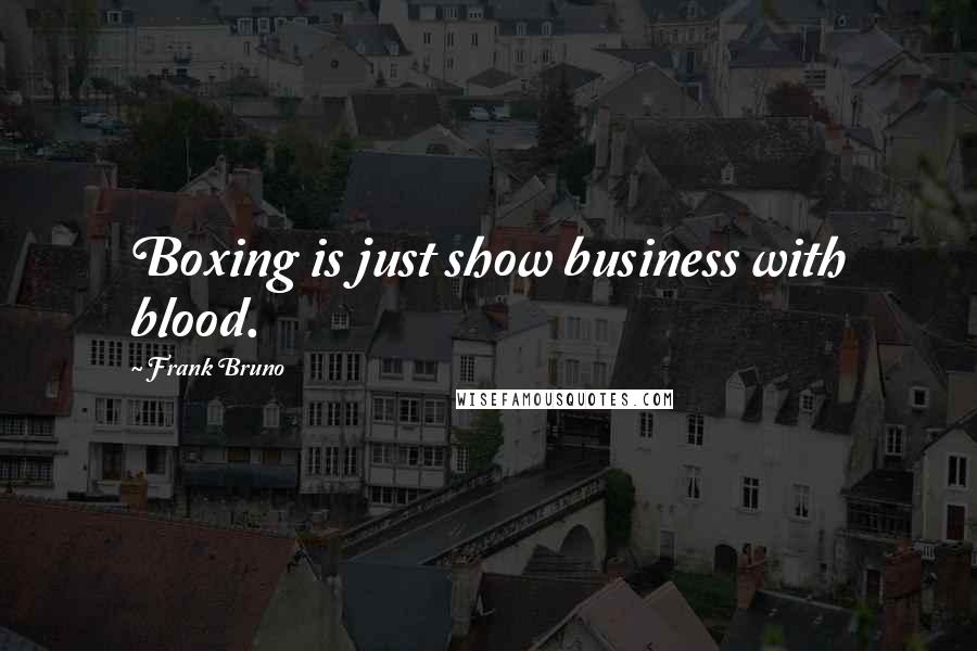 Frank Bruno Quotes: Boxing is just show business with blood.