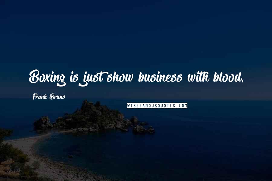 Frank Bruno Quotes: Boxing is just show business with blood.