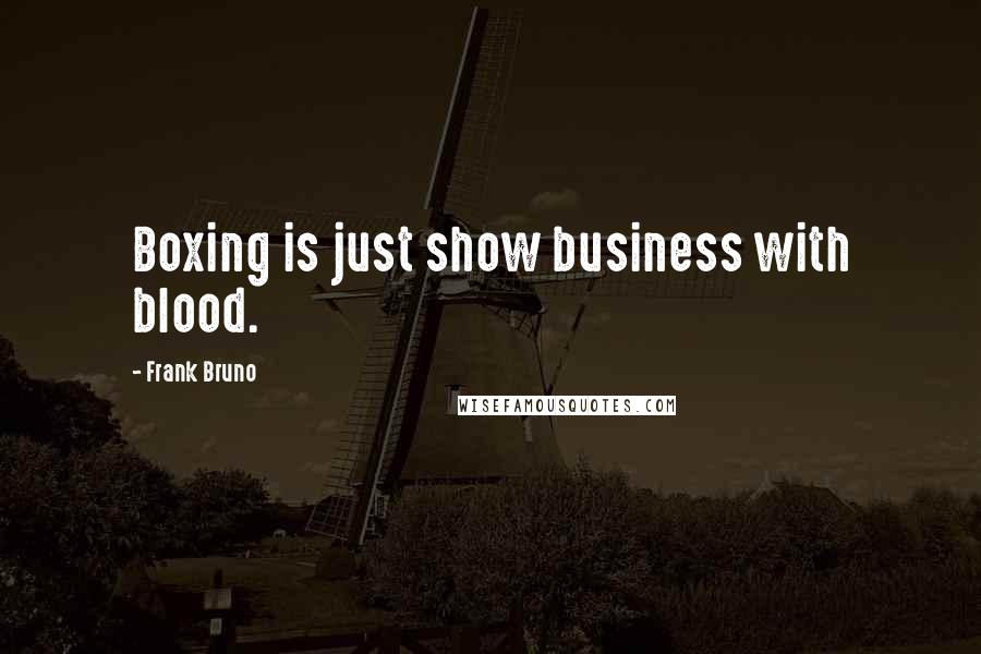 Frank Bruno Quotes: Boxing is just show business with blood.