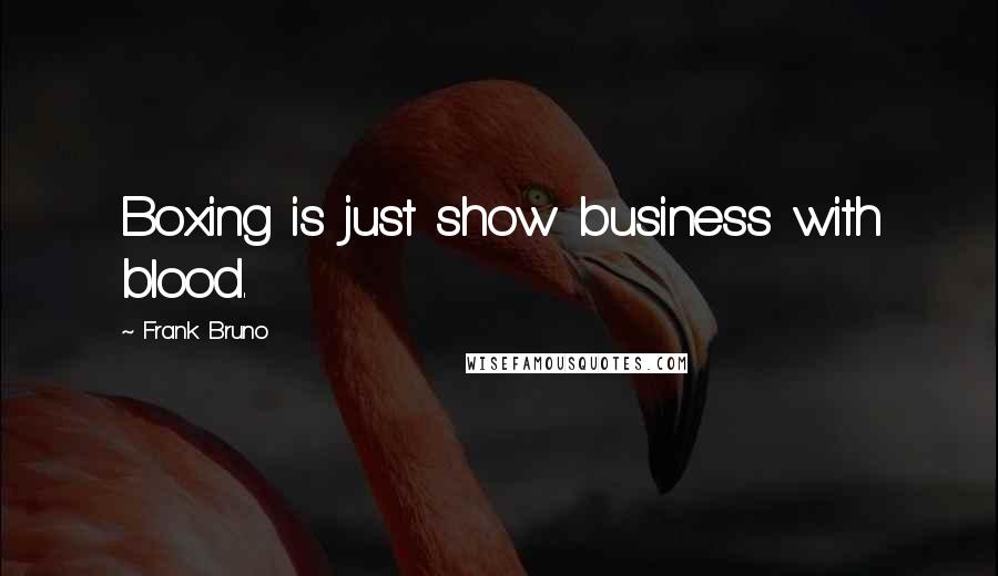 Frank Bruno Quotes: Boxing is just show business with blood.