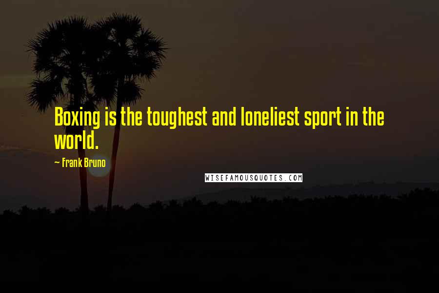 Frank Bruno Quotes: Boxing is the toughest and loneliest sport in the world.