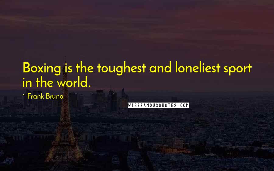 Frank Bruno Quotes: Boxing is the toughest and loneliest sport in the world.