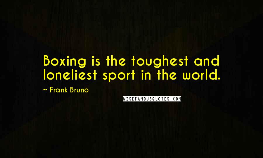 Frank Bruno Quotes: Boxing is the toughest and loneliest sport in the world.