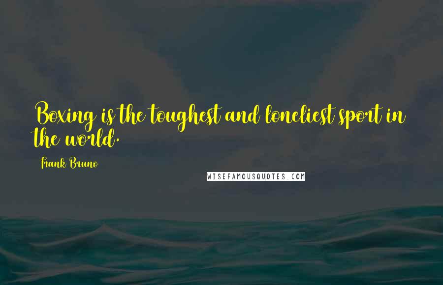 Frank Bruno Quotes: Boxing is the toughest and loneliest sport in the world.