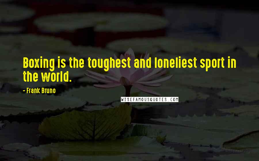 Frank Bruno Quotes: Boxing is the toughest and loneliest sport in the world.