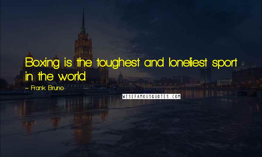 Frank Bruno Quotes: Boxing is the toughest and loneliest sport in the world.