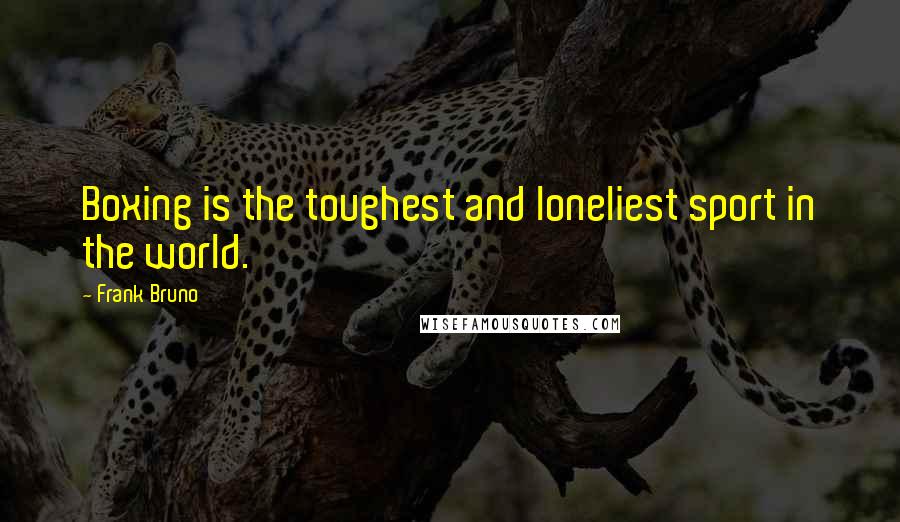 Frank Bruno Quotes: Boxing is the toughest and loneliest sport in the world.