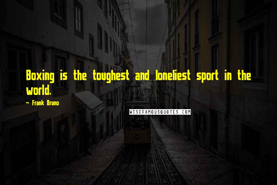 Frank Bruno Quotes: Boxing is the toughest and loneliest sport in the world.