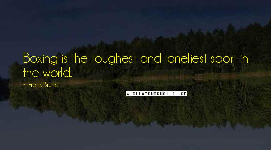 Frank Bruno Quotes: Boxing is the toughest and loneliest sport in the world.