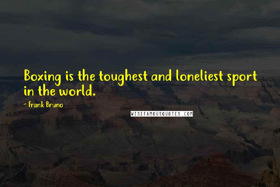 Frank Bruno Quotes: Boxing is the toughest and loneliest sport in the world.