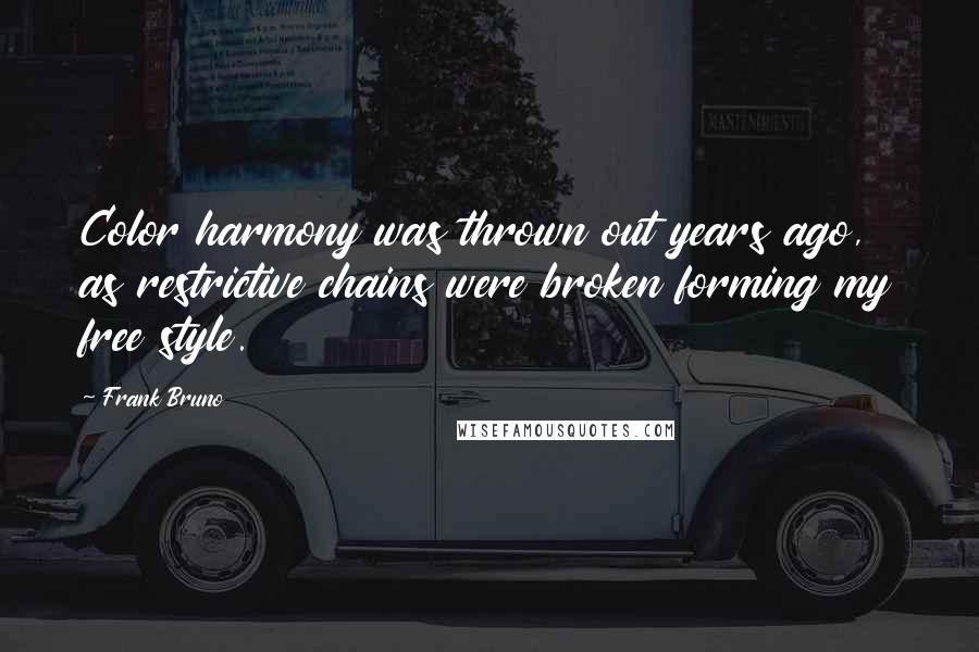 Frank Bruno Quotes: Color harmony was thrown out years ago, as restrictive chains were broken forming my free style.