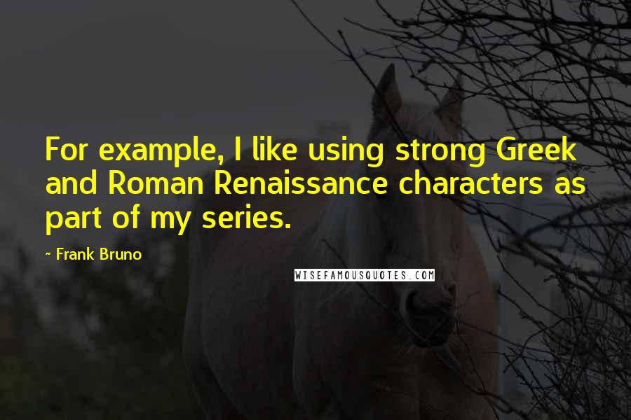 Frank Bruno Quotes: For example, I like using strong Greek and Roman Renaissance characters as part of my series.