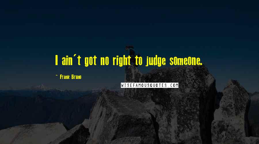 Frank Bruno Quotes: I ain't got no right to judge someone.