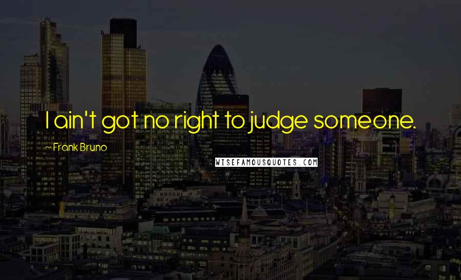 Frank Bruno Quotes: I ain't got no right to judge someone.