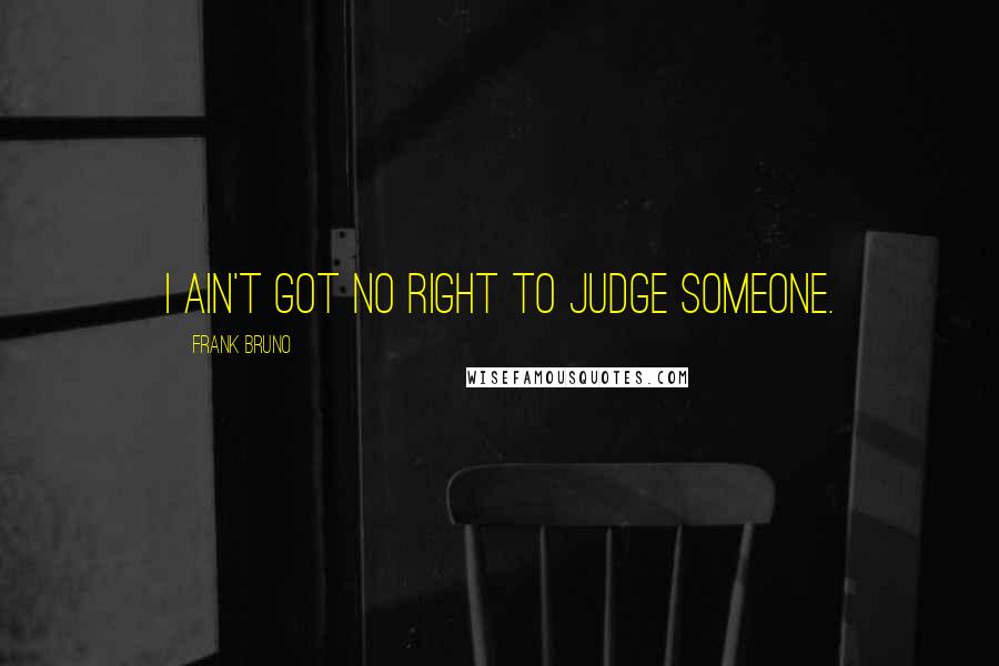 Frank Bruno Quotes: I ain't got no right to judge someone.