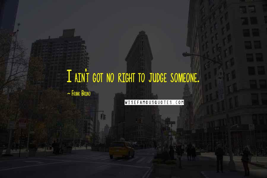 Frank Bruno Quotes: I ain't got no right to judge someone.