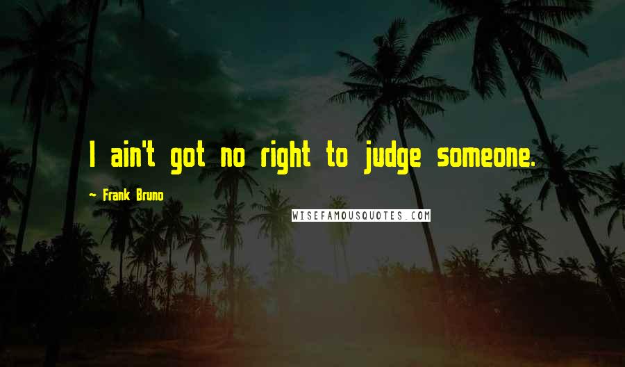 Frank Bruno Quotes: I ain't got no right to judge someone.