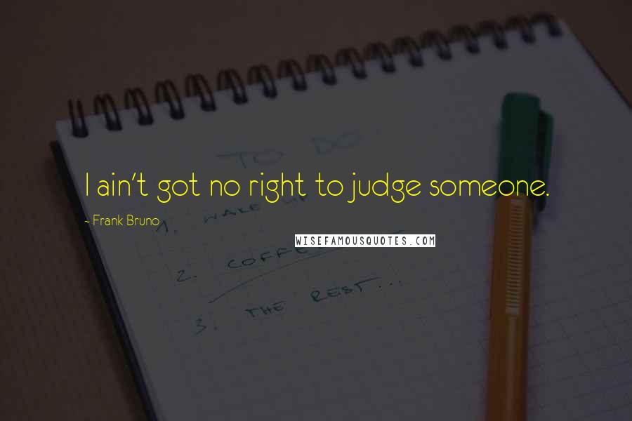 Frank Bruno Quotes: I ain't got no right to judge someone.