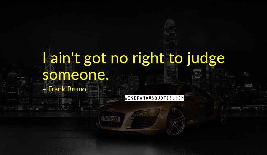 Frank Bruno Quotes: I ain't got no right to judge someone.