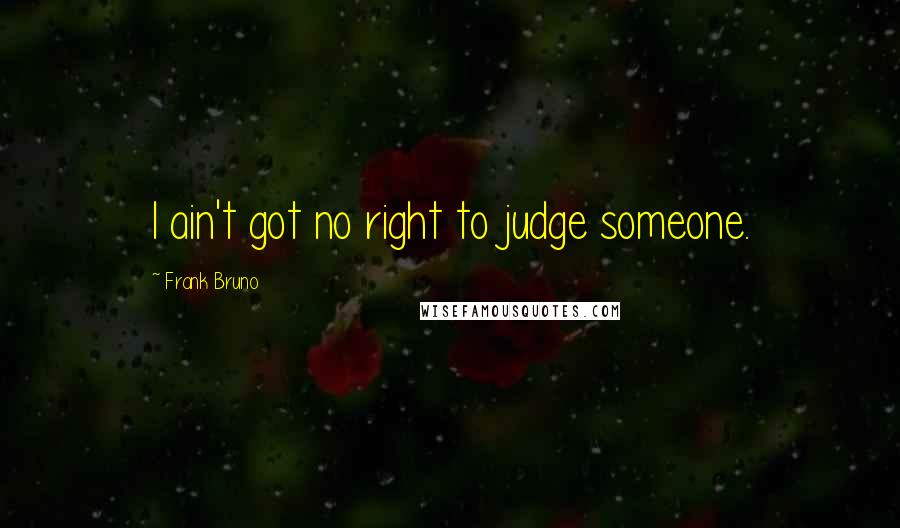 Frank Bruno Quotes: I ain't got no right to judge someone.