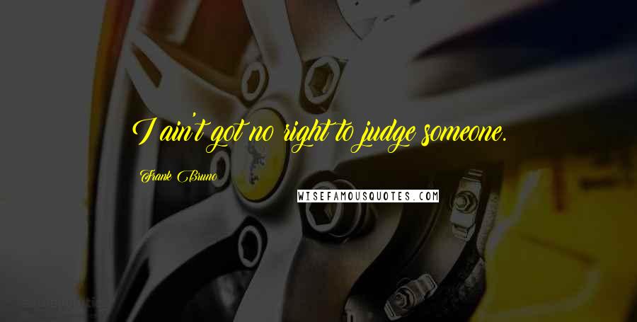 Frank Bruno Quotes: I ain't got no right to judge someone.