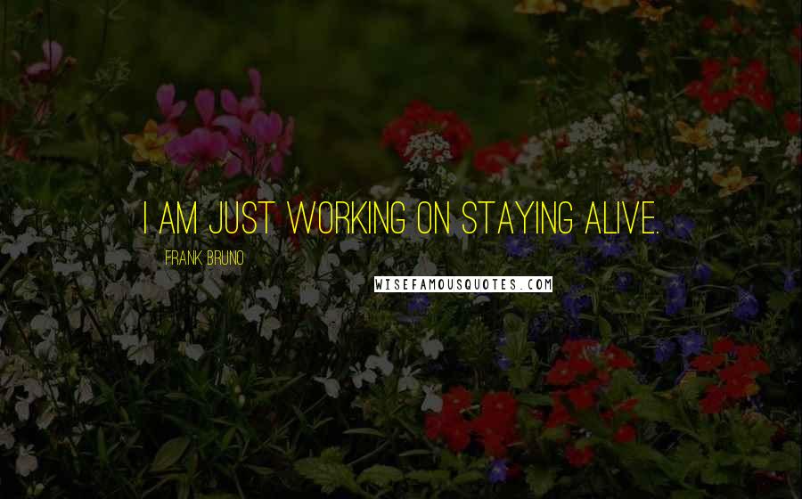 Frank Bruno Quotes: I am just working on staying alive.