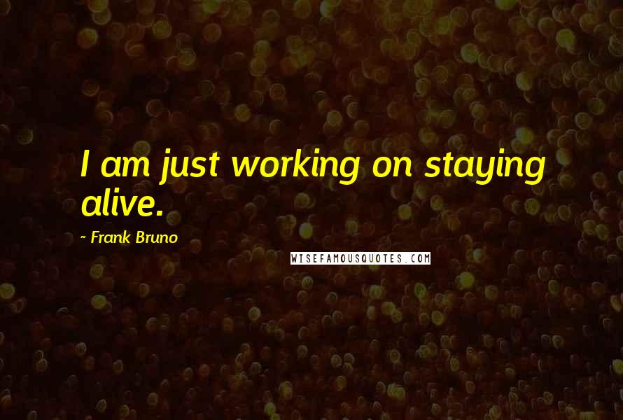 Frank Bruno Quotes: I am just working on staying alive.