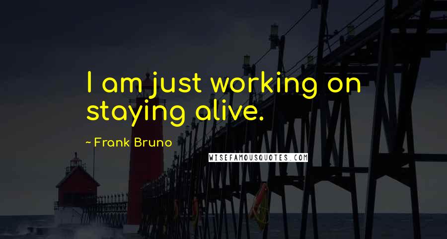 Frank Bruno Quotes: I am just working on staying alive.