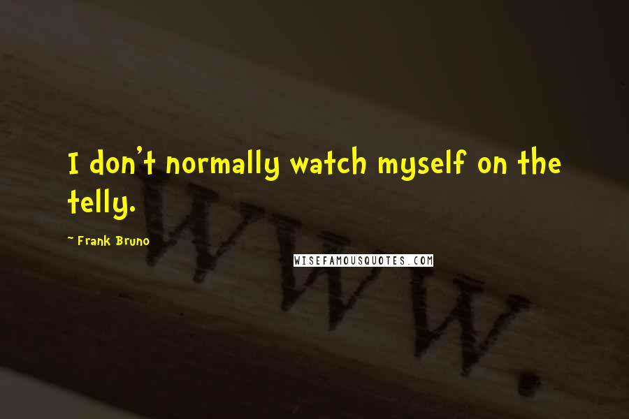 Frank Bruno Quotes: I don't normally watch myself on the telly.