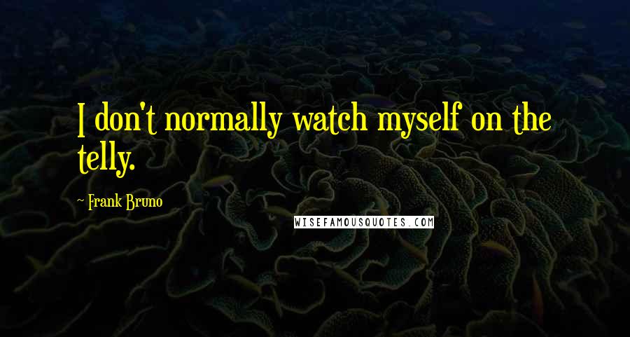 Frank Bruno Quotes: I don't normally watch myself on the telly.