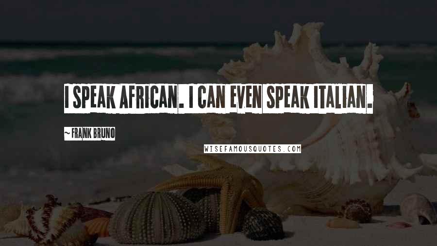 Frank Bruno Quotes: I speak African. I can even speak Italian.