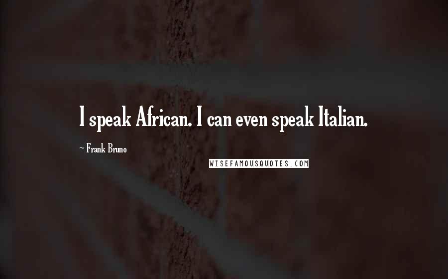 Frank Bruno Quotes: I speak African. I can even speak Italian.