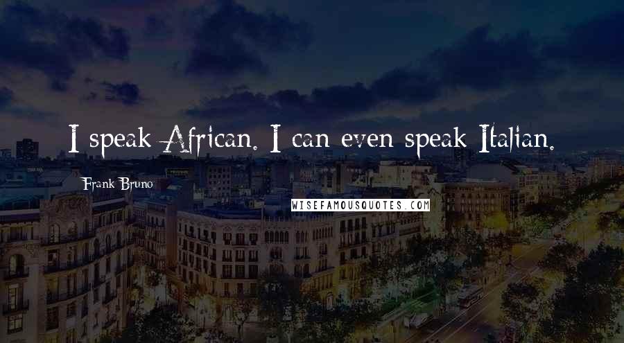Frank Bruno Quotes: I speak African. I can even speak Italian.