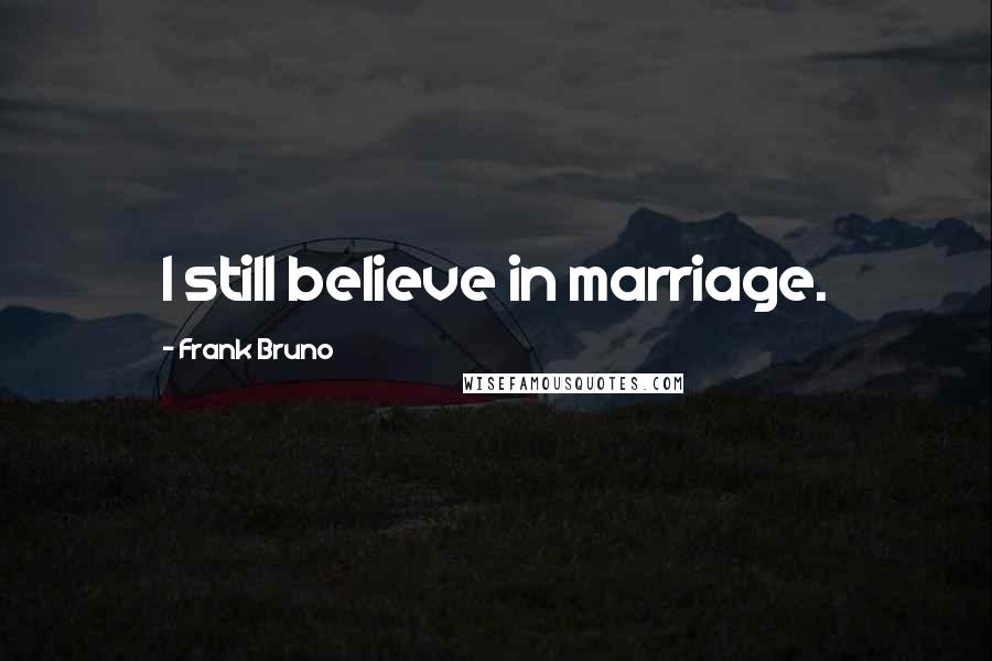 Frank Bruno Quotes: I still believe in marriage.