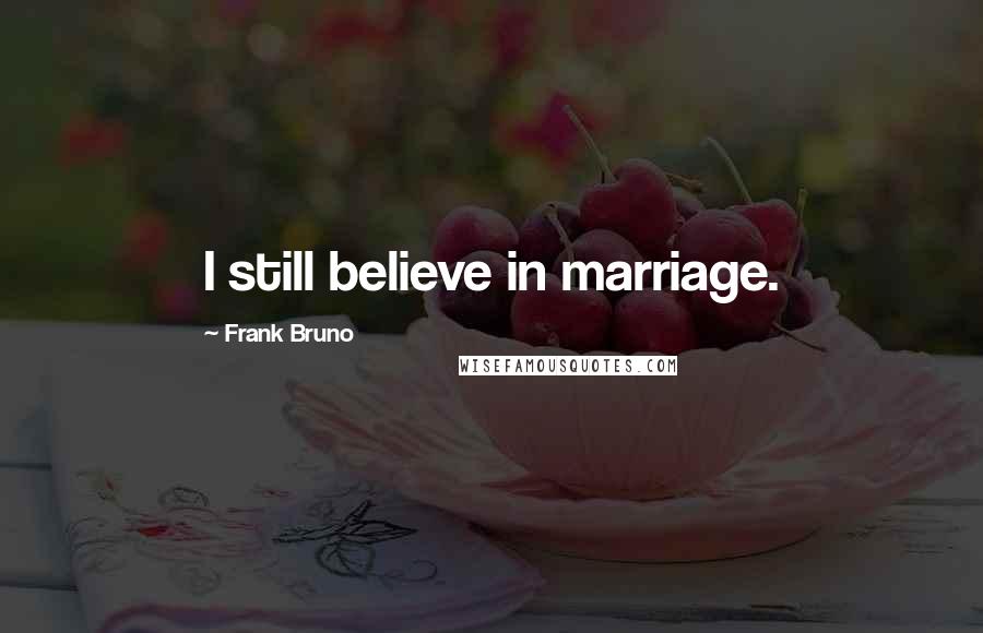 Frank Bruno Quotes: I still believe in marriage.