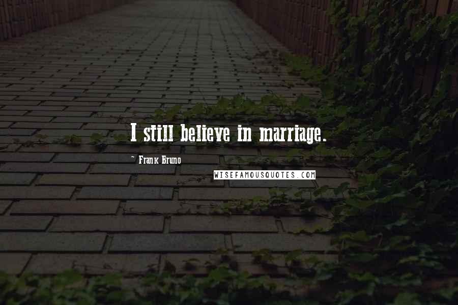 Frank Bruno Quotes: I still believe in marriage.
