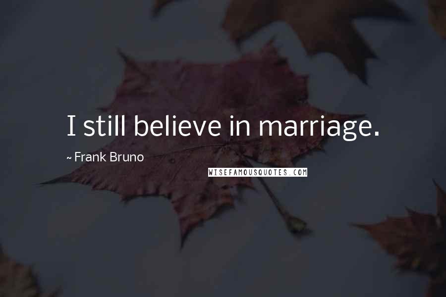 Frank Bruno Quotes: I still believe in marriage.