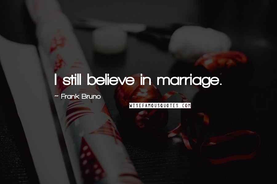 Frank Bruno Quotes: I still believe in marriage.