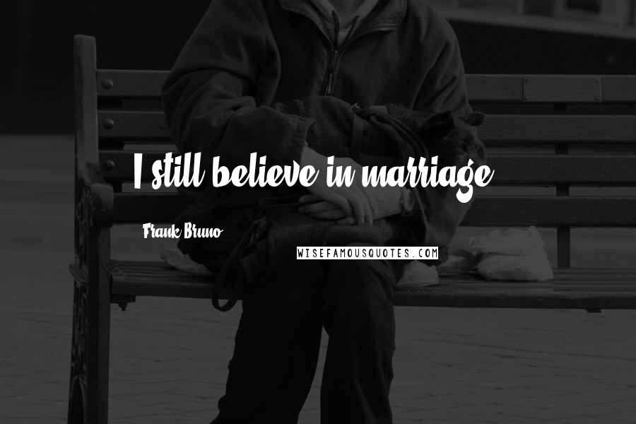 Frank Bruno Quotes: I still believe in marriage.