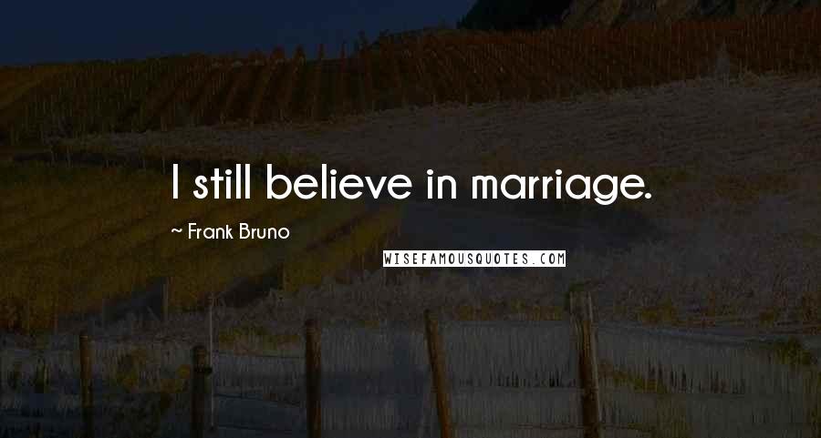 Frank Bruno Quotes: I still believe in marriage.